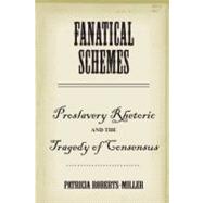 Fanatical Schemes : Proslavery Rhetoric and the Tragedy of Consensus