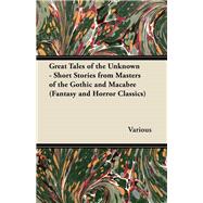 Great Tales of the Unknown - Short Stories from Masters of the Gothic and Macabre (Fantasy and Horror Classics)