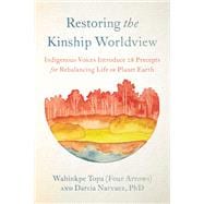 Restoring the Kinship Worldview Indigenous Voices Introduce 28 Precepts for Rebalancing Life on Planet Earth,9781623176426