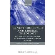 Ernst Troeltsch and Liberal Theology Religion and Cultural Synthesis in Wilhelmine Germany