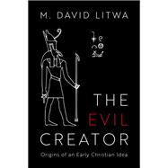 The Evil Creator Origins  of an Early  Christian Idea