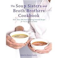 The Soup Sisters and Broth Brothers Cookbook More than 100 Heart-Warming Seasonal Recipes for You to Cook at Home