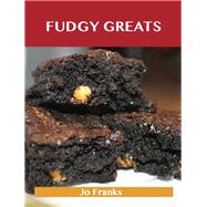 Fudgy Greats: Delicious Fudgy Recipes, the Top 100 Fudgy Recipes