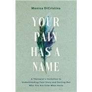 Your Pain Has a Name A Therapist’s Invitation to Understanding Your Story and Sorting Out Who You Are from What Hurts