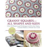 Granny Squares-All Shapes and Sizes Over 50 Projects and Techniques to Give the Classic Crochet Pattern a Whole New Look