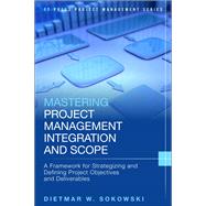 Mastering Project Management Integration and Scope A Framework for Strategizing and Defining Project Objectives and Deliverables