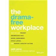 The Drama-Free Workplace How You Can Prevent Unconscious Bias, Sexual Harassment, Ethics Lapses, and Inspire a Healthy Culture