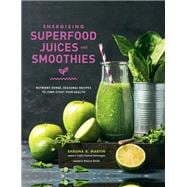 Energizing Superfood Juices and Smoothies Nutrient-Dense, Seasonal Recipes to Jump-Start Your Health