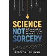 Science Not Sorcery Behavioral Economics for Marketers