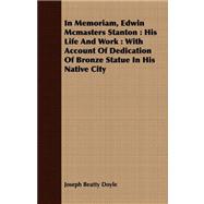 In Memoriam, Edwin Mcmasters Stanton: His Life and Work: With Account of Dedication of Bronze Statue in His Native City