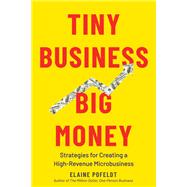 Tiny Business, Big Money Strategies for Creating a High-Revenue Microbusiness