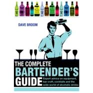 The Complete Bartender's Guide Expert Advice on Equipment, Bar Craft, Cocktails and the Wide World of Alcoholic Drinks