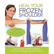 Heal Your Frozen Shoulder An At-Home, Rehab Program to End Pain and Regain Range of Motion