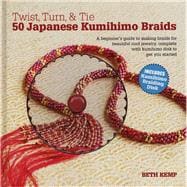 Twist, Turn & Tie: 50 Japanese Kumihimo Braids: A Beginner's Guide to Making Braids for Beautiful Cord Jewelry