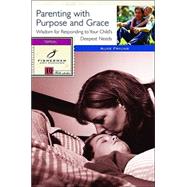 Parenting with Purpose and Grace Wisdom for Responding to Your Child's Deepest Needs