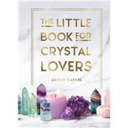 The Little Book for Crystal Lovers Simple Tips to Make the Most of Your Crystal Collection