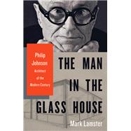 The Man in the Glass House Philip Johnson, Architect of the Modern Century