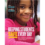 Keeping Students Safe Every Day: How to Prepare for and Respond to School Violence, Natural Disasters, and Other Hazards