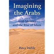 Imagining the Arabs Arab Identity and the Rise of Islam