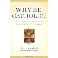 Why Be Catholic? Ten Answers to a Very Important Question