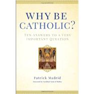 Why Be Catholic? Ten Answers to a Very Important Question