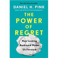 The Power of Regret How Looking Backward Moves Us Forward