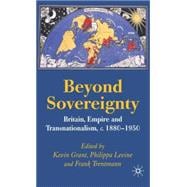 Beyond Sovereignty Britain, Empire and Transnationalism, c.1880-1950