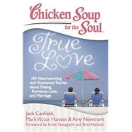 Chicken Soup for the Soul: True Love 101 Heartwarming and Humorous Stories about Dating, Romance, Love, and Marriage