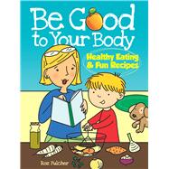 Be Good to Your Body--Healthy Eating and Fun Recipes