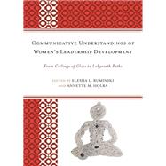Communicative Understandings of Women's Leadership Development From Ceilings of Glass to Labyrinth Paths