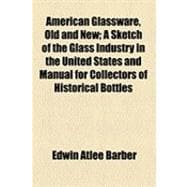 American Glassware, Old and New: A Sketch of the Glass Industry in the United States and Manual for Collectors of Historical Bottles