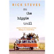On the Hippie Trail Istanbul to Kathmandu and the Making of a Travel Writer