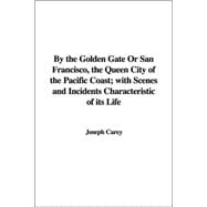 By The Golden Gate Or San Francisco, The Queen City Of The Pacific Coast: With Scenes And Incidents Characteristic Of Its Life