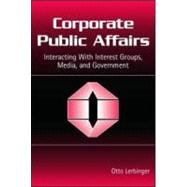 Corporate Public Affairs: Interacting With Interest Groups, Media, and Government