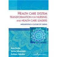 Health Care System Transformation for Nursing and Health Care Leaders: Implementing a Culture of Caring