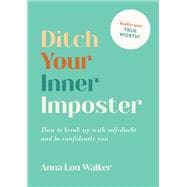 Ditch Your Inner Imposter How to break up with self-doubt and be confidently you