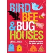 Bird, Bee and Bug Houses : Simple Projects for Your Garden