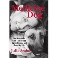 Medicine Dog The Miraculous Cure that Healed My Best Friend and Saved My Life