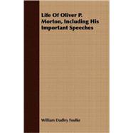 Life of Oliver P. Morton, Including His Important Speeches