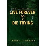 Live Forever or Die Trying : The History and Politics of Life Extension