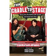 From Cradle to Stage Stories from the Mothers Who Rocked and Raised Rock Stars