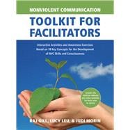Nonviolent Communication Toolkit for Facilitators Interactive Activities and Awareness Exercises Based on 18 Key Concepts for the Development of NVC Skills and Consciousness