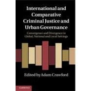 International and Comparative Criminal Justice and Urban Governance: Convergence and Divergence in Global, National and Local Settings
