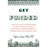 Get Funded A Practical Guide to Understanding the Grant Application Process and Writing Winning Proposals in the Behavioral and Biomedical Fields,9781433836442
