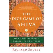 The Dice Game of Shiva How Consciousness Creates the Universe
