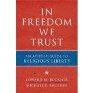 In Freedom We Trust An Atheist Guide to Religious Liberty