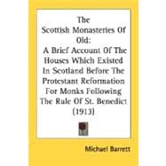 The Scottish Monasteries Of Old: A Brief Account of the Houses Which Existed in Scotland Before the Protestant Reformation for Monks Following the Rule of St. Benedict