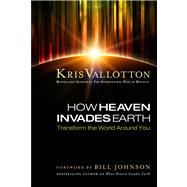 How Heaven Invades Earth Transform the World Around You