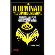 Los Illuminati y el control mundial Tras los pasos de la sociedad secreta más peligrosa de la historia
