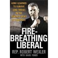 Fire-Breathing Liberal : How I Learned to Survive (and Thrive) in the Contact Sport of Congress